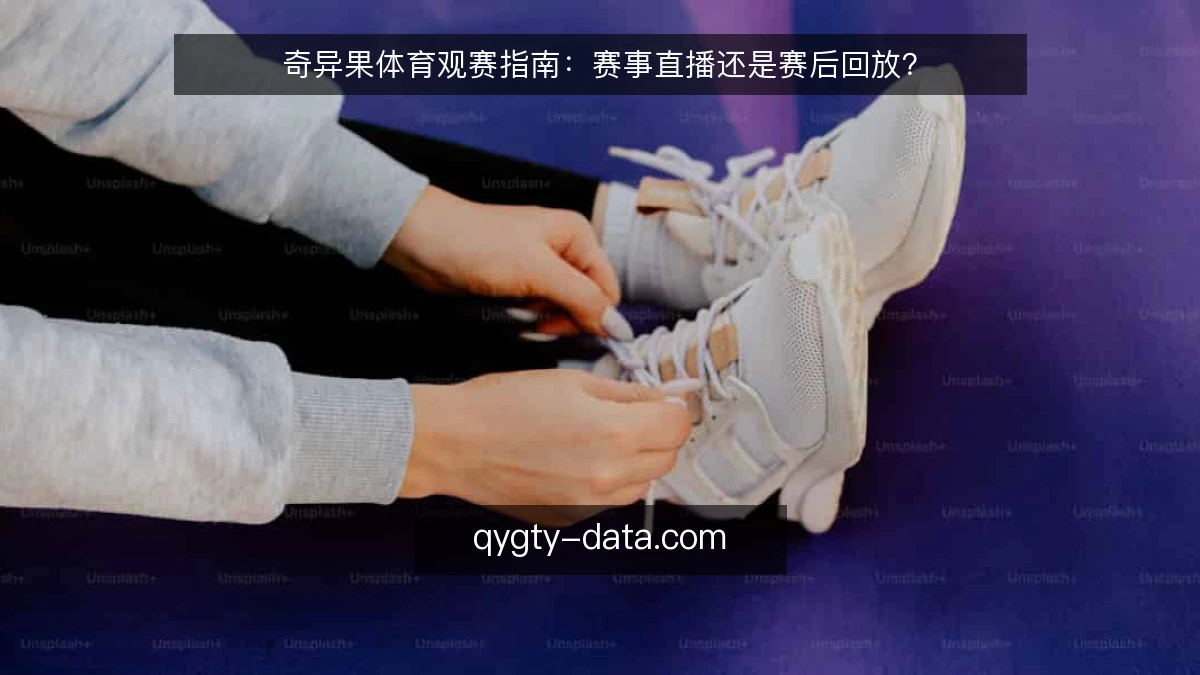 奇异果体育观赛指南：赛事直播还是赛后回放？