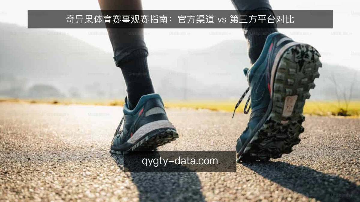 奇异果体育赛事观赛指南:官方渠道 vs 第三方平台对比