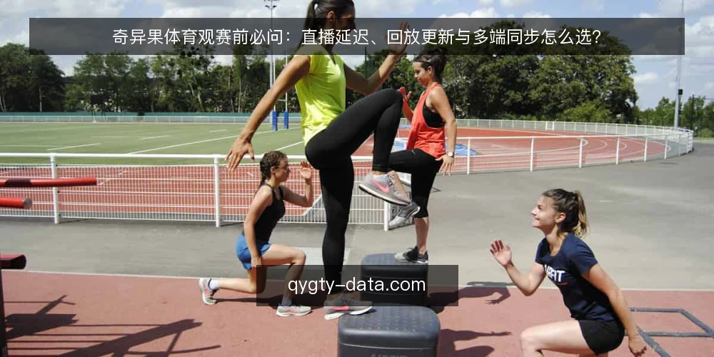 奇异果体育观赛前必问:直播延迟、回放更新与多端同步怎么选? — 奇异果体育观赛前先搞清楚哪些问题? 配图