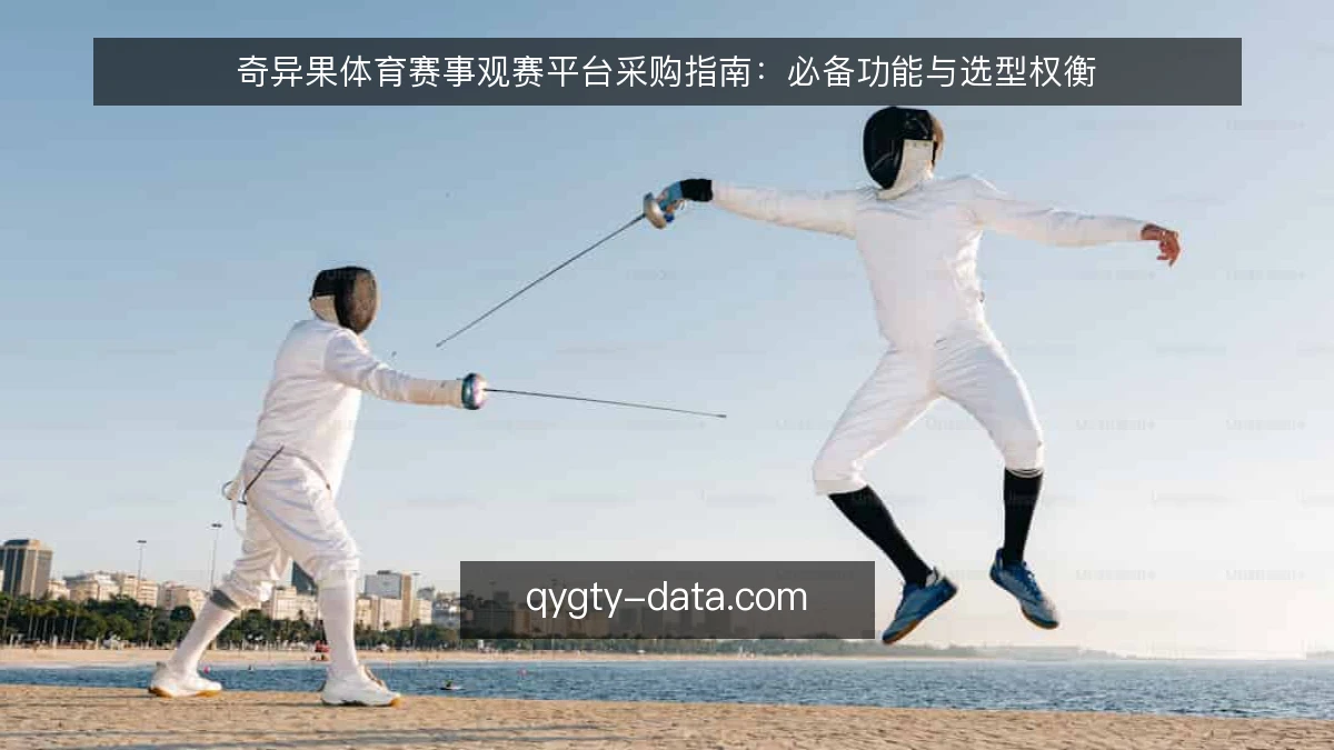 奇异果体育赛事观赛平台采购指南：必备功能与选型权衡