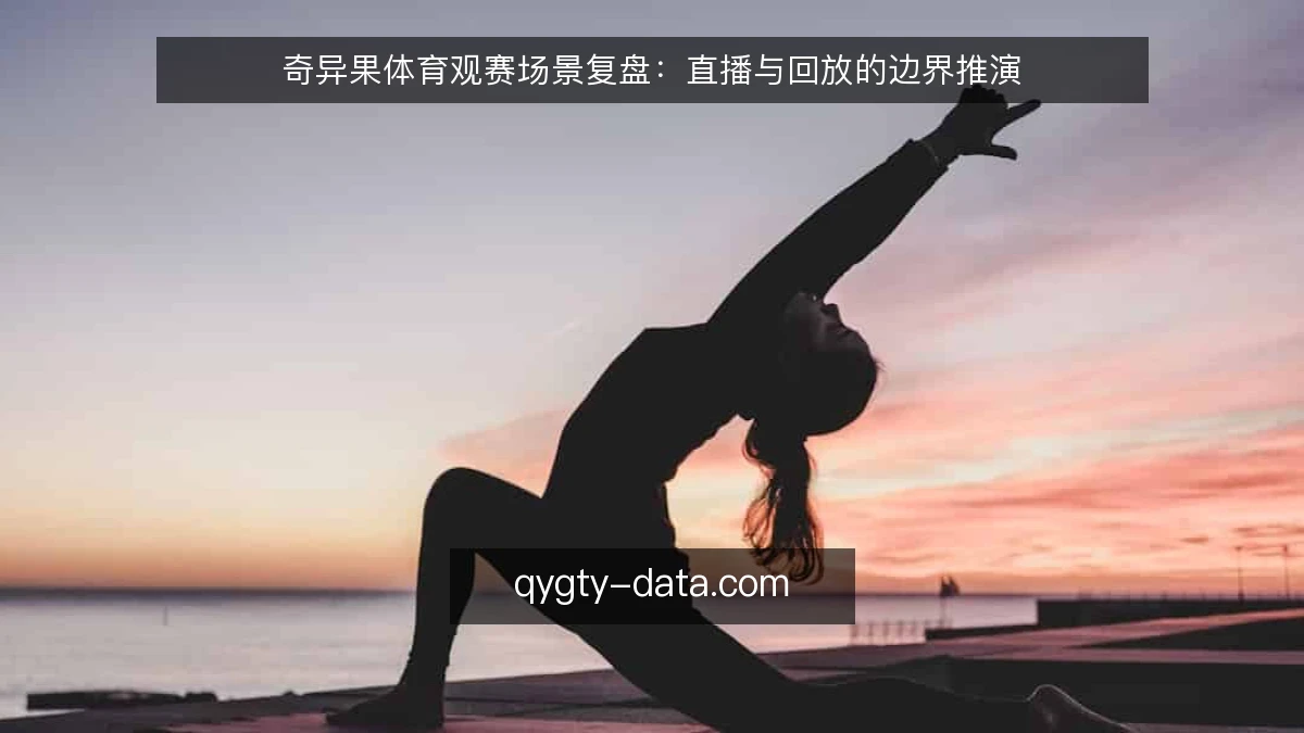 奇异果体育观赛场景复盘：直播与回放的边界推演