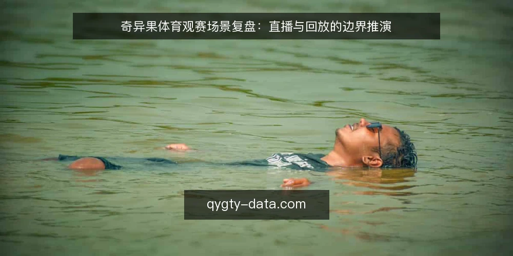 奇异果体育观赛场景复盘:直播与回放的边界推演 — 为何现在要审计观赛路径 配图