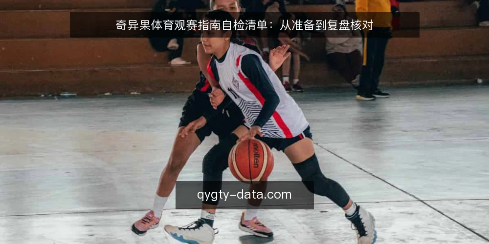 奇异果体育观赛指南自检清单:从准备到复盘核对 — 为什么现在需要这份自检清单 配图