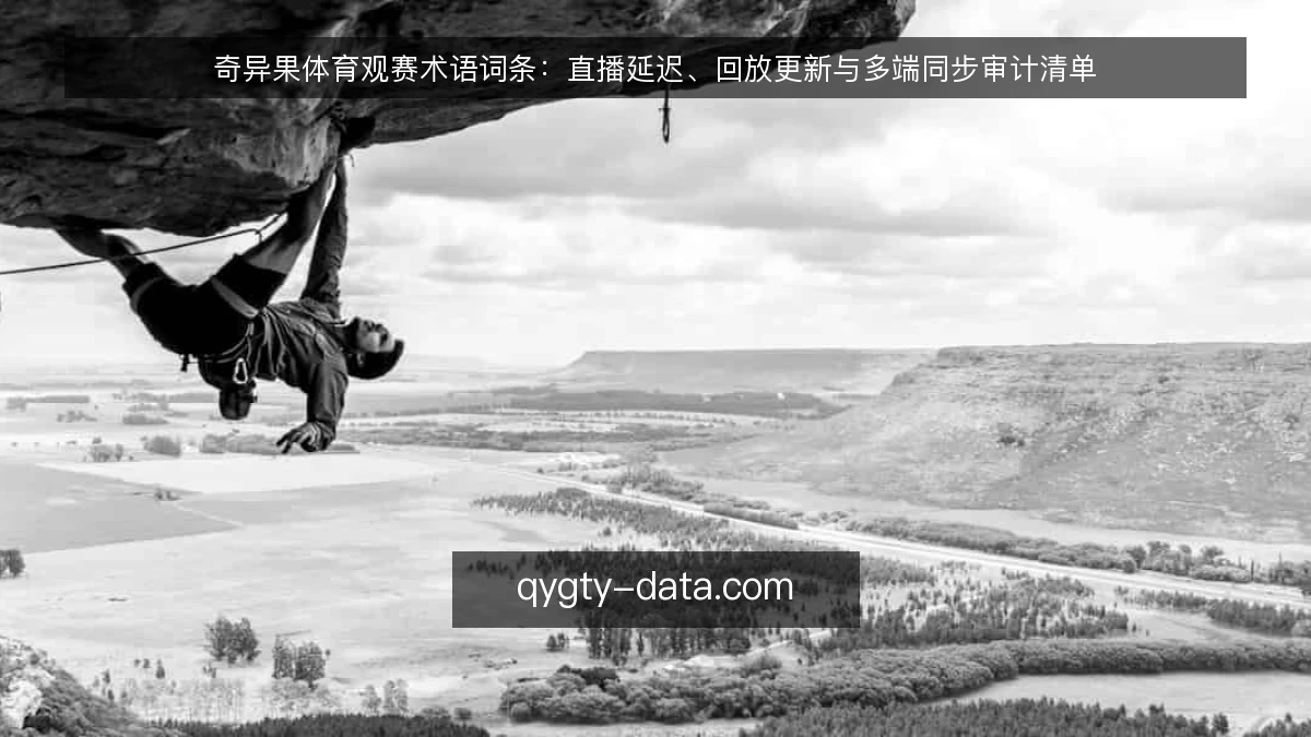 奇异果体育观赛术语词条：直播延迟、回放更新与多端同步审计清单